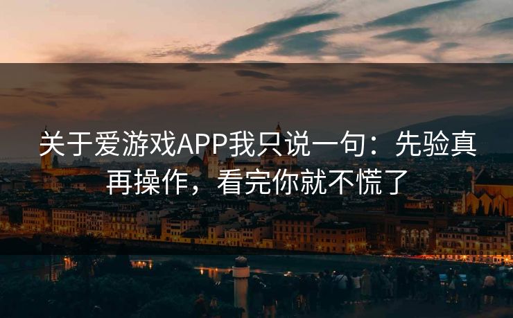 关于爱游戏APP我只说一句：先验真再操作，看完你就不慌了