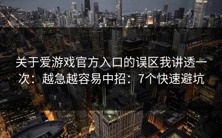 关于爱游戏官方入口的误区我讲透一次：越急越容易中招：7个快速避坑