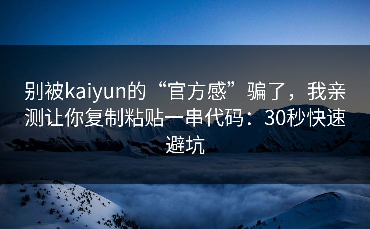 别被kaiyun的“官方感”骗了，我亲测让你复制粘贴一串代码：30秒快速避坑