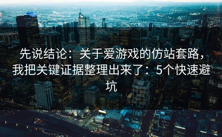 先说结论：关于爱游戏的仿站套路，我把关键证据整理出来了：5个快速避坑