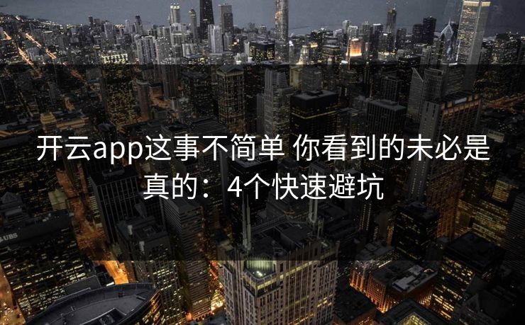 开云app这事不简单 你看到的未必是真的：4个快速避坑
