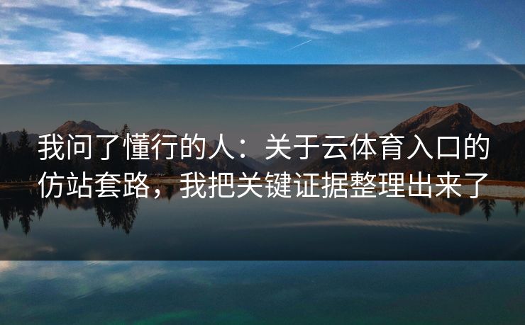 我问了懂行的人：关于云体育入口的仿站套路，我把关键证据整理出来了
