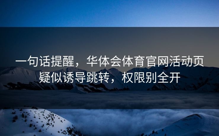 一句话提醒，华体会体育官网活动页疑似诱导跳转，权限别全开