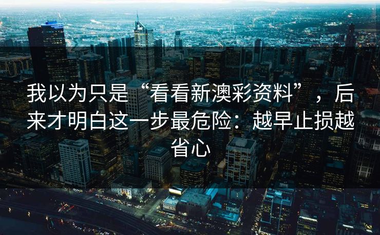 我以为只是“看看新澳彩资料”，后来才明白这一步最危险：越早止损越省心