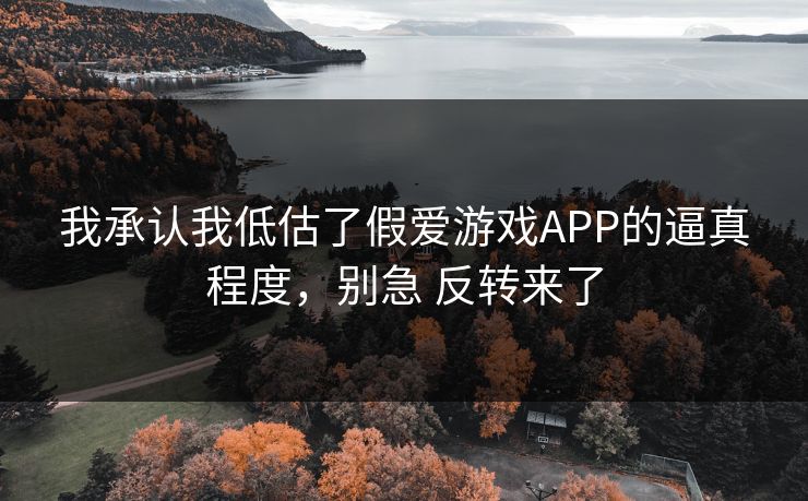 我承认我低估了假爱游戏APP的逼真程度，别急 反转来了