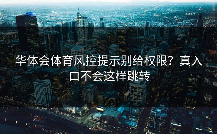 华体会体育风控提示别给权限？真入口不会这样跳转