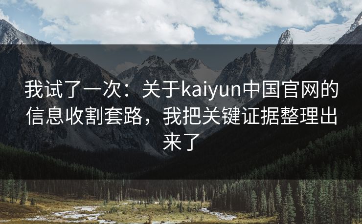 我试了一次：关于kaiyun中国官网的信息收割套路，我把关键证据整理出来了