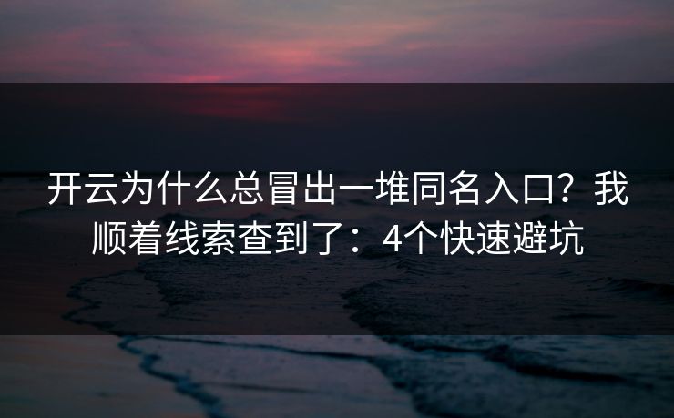 开云为什么总冒出一堆同名入口？我顺着线索查到了：4个快速避坑