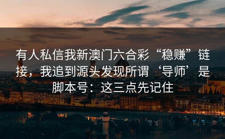 有人私信我新澳门六合彩“稳赚”链接，我追到源头发现所谓‘导师’是脚本号：这三点先记住