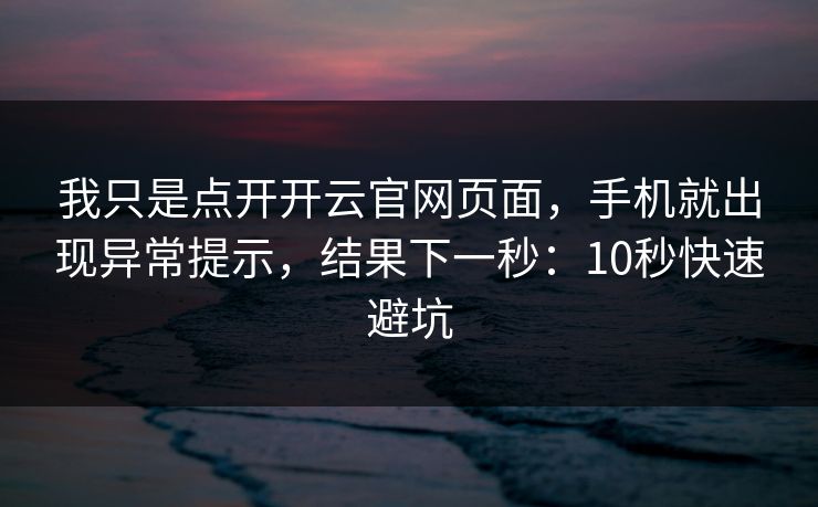我只是点开开云官网页面，手机就出现异常提示，结果下一秒：10秒快速避坑