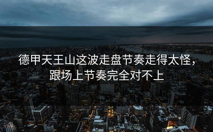 德甲天王山这波走盘节奏走得太怪，跟场上节奏完全对不上