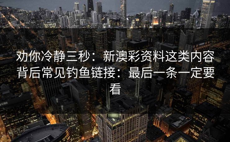 劝你冷静三秒：新澳彩资料这类内容背后常见钓鱼链接：最后一条一定要看