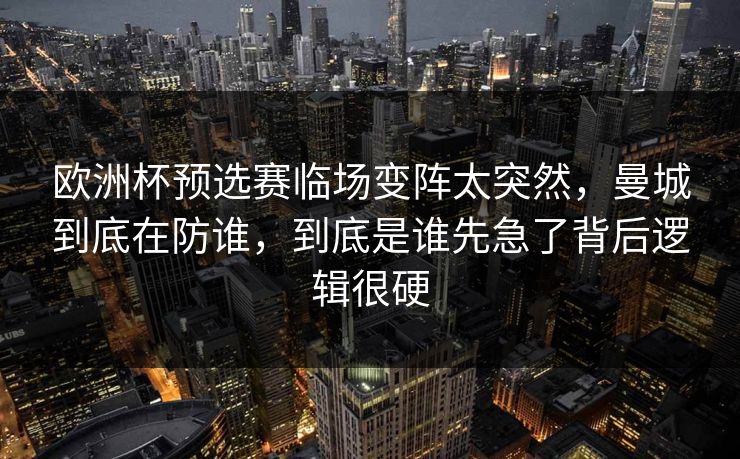 欧洲杯预选赛临场变阵太突然，曼城到底在防谁，到底是谁先急了背后逻辑很硬