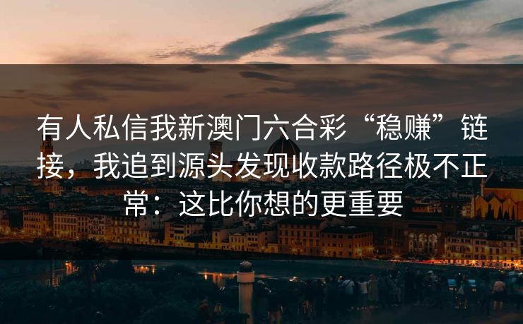 有人私信我新澳门六合彩“稳赚”链接，我追到源头发现收款路径极不正常：这比你想的更重要