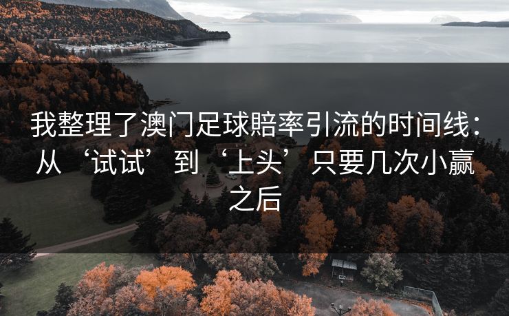 我整理了澳门足球賠率引流的时间线：从‘试试’到‘上头’只要几次小赢之后
