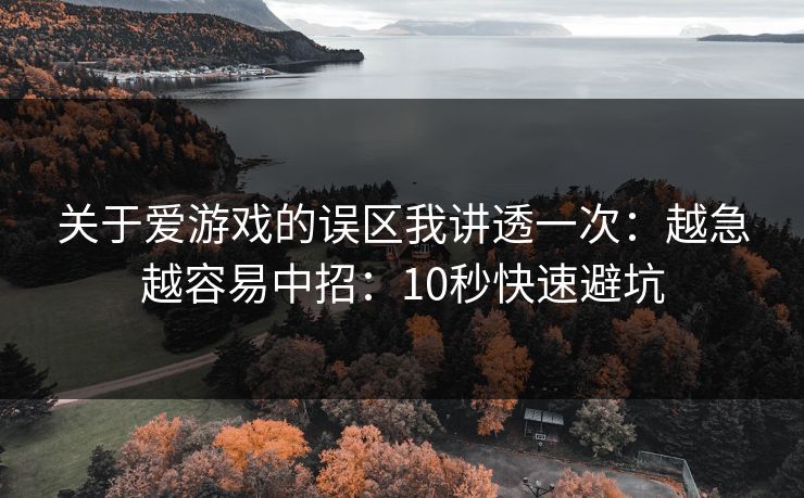 关于爱游戏的误区我讲透一次：越急越容易中招：10秒快速避坑
