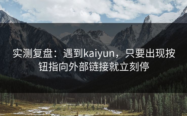 实测复盘：遇到kaiyun，只要出现按钮指向外部链接就立刻停