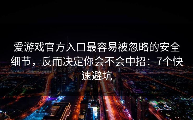 爱游戏官方入口最容易被忽略的安全细节,反而决定你会不会中招:7个快速避坑 爱游戏官方入口最容易被忽略的安全细节,反而决定你会不会中招:7个快速避坑